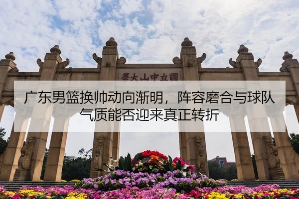 广东男篮换帅动向渐明，阵容磨合与球队气质能否迎来真正转折